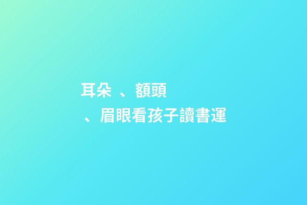 耳朵、額頭、眉眼看孩子讀書運